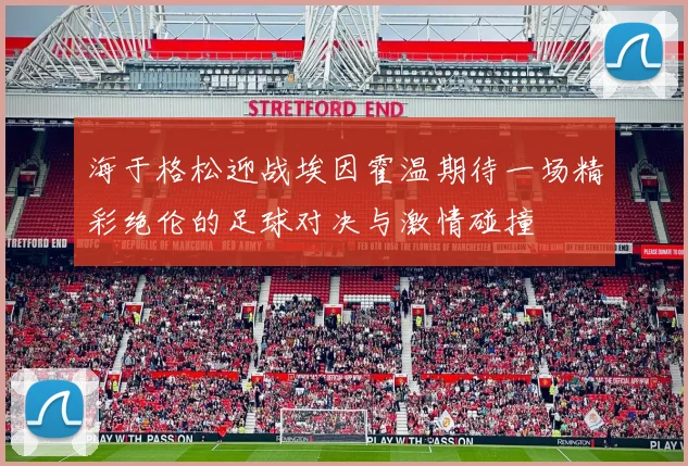 海于格松迎战埃因霍温期待一场精彩绝伦的足球对决与激情碰撞